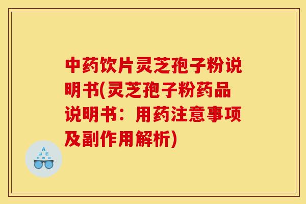 中药饮片灵芝孢子粉说明书(灵芝孢子粉药品说明书：用药注意事项及副作用解析)