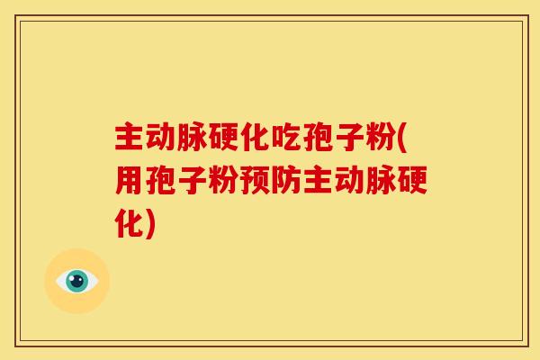 主动脉硬化吃孢子粉(用孢子粉预防主动脉硬化)