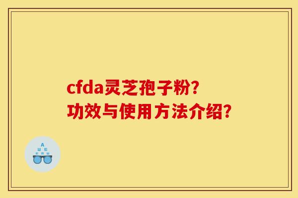 cfda灵芝孢子粉?功效与使用方法介绍?