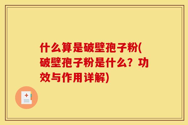 什么算是破壁孢子粉(破壁孢子粉是什么?功效与作用详解)