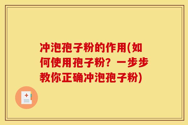 冲泡孢子粉的作用(如何使用孢子粉?一步步教你正确冲泡孢子粉)