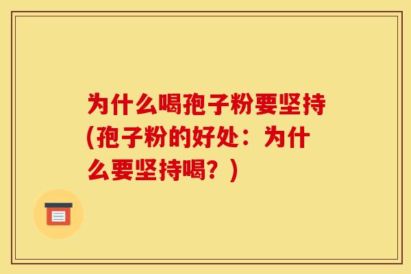 为什么喝孢子粉要坚持(孢子粉的好处:为什么要坚持喝?)