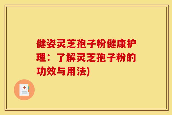 健姿灵芝孢子粉健康护理:了解灵芝孢子粉的功效与用法)