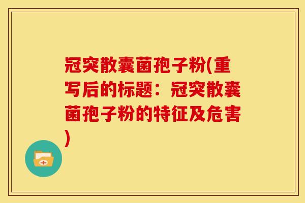 冠突散囊菌孢子粉(重写后的标题：冠突散囊菌孢子粉的特征及危害)