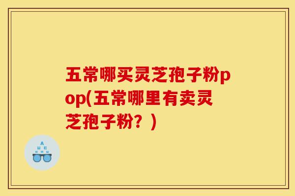 五常哪买灵芝孢子粉pop(五常哪里有卖灵芝孢子粉?)