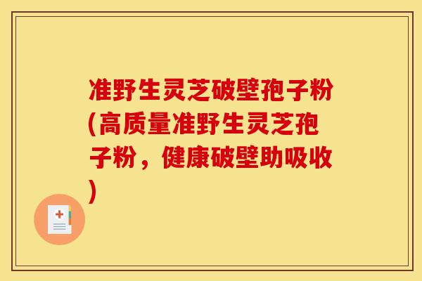 准野生灵芝破壁孢子粉(高质量准野生灵芝孢子粉,健康破壁助吸收)