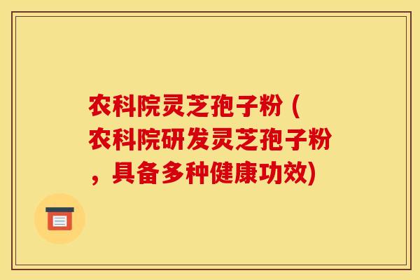 农科院灵芝孢子粉 (农科院研发灵芝孢子粉,具备多种健康功效)