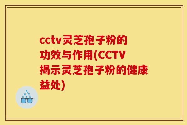 cctv灵芝孢子粉的功效与作用(CCTV揭示灵芝孢子粉的健康益处)