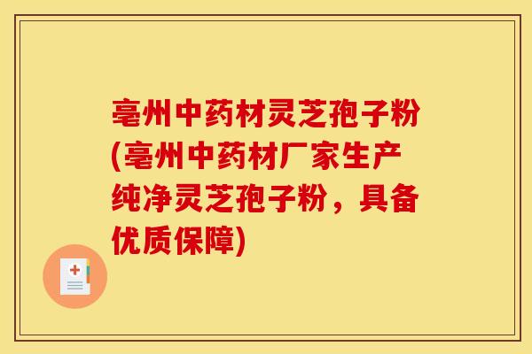 亳州中药材灵芝孢子粉(亳州中药材厂家生产纯净灵芝孢子粉,具备优质保障)