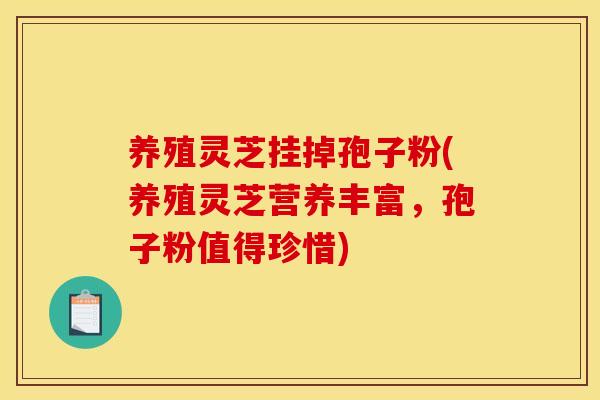 养殖灵芝挂掉孢子粉(养殖灵芝营养丰富,孢子粉值得珍惜)