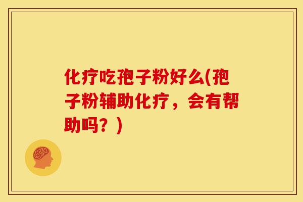化疗吃孢子粉好么(孢子粉辅助化疗,会有帮助吗?)