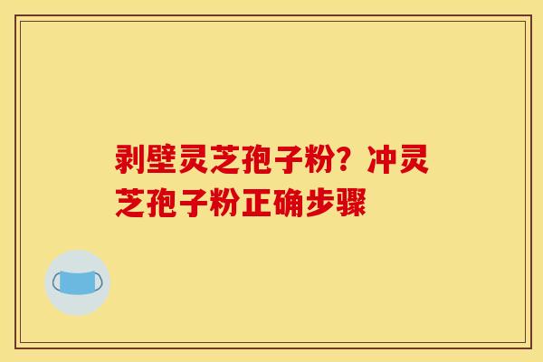 剥壁灵芝孢子粉?冲灵芝孢子粉正确步骤