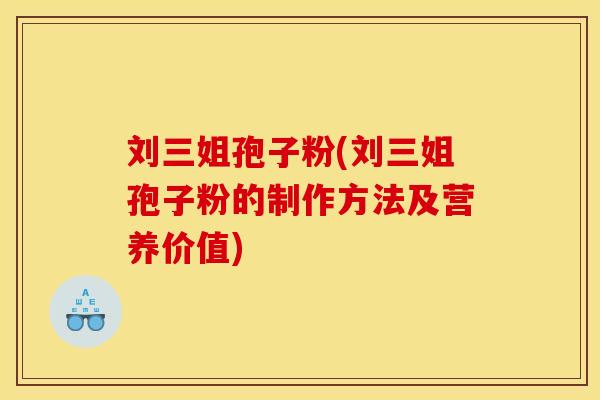 刘三姐孢子粉(刘三姐孢子粉的制作方法及营养价值)