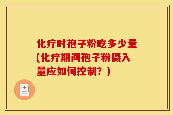 化疗时孢子粉吃多少量(化疗期间孢子粉摄入量应如何控制？)