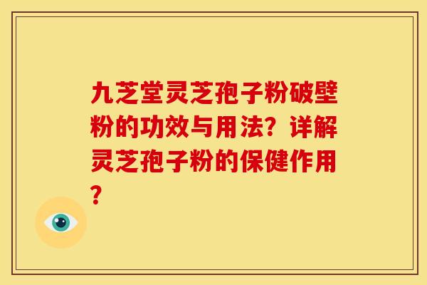 九芝堂灵芝孢子粉破壁粉的功效与用法？详解灵芝孢子粉的保健作用？