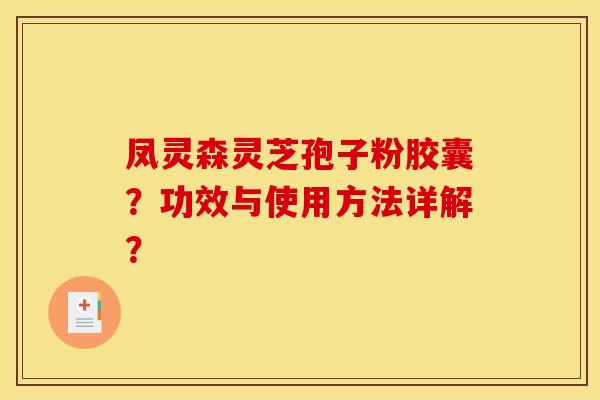 凤灵森灵芝孢子粉胶囊?功效与使用方法详解?