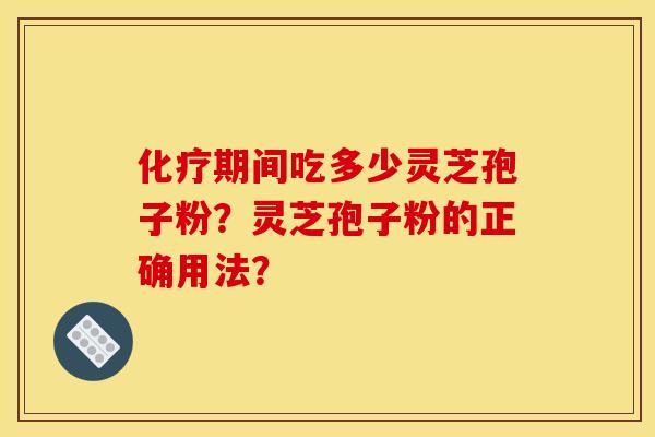 化疗期间吃多少灵芝孢子粉？灵芝孢子粉的正确用法？