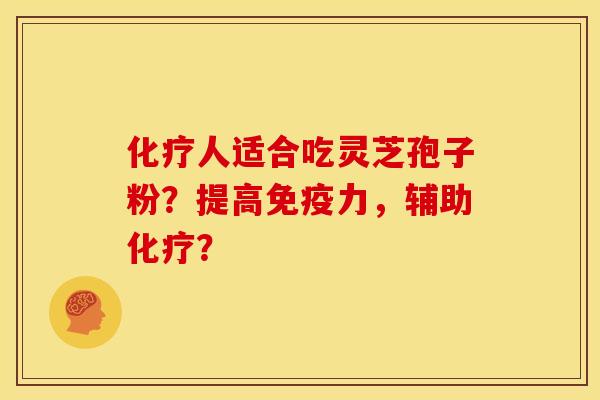 化疗人适合吃灵芝孢子粉?提高免疫力,辅助化疗?