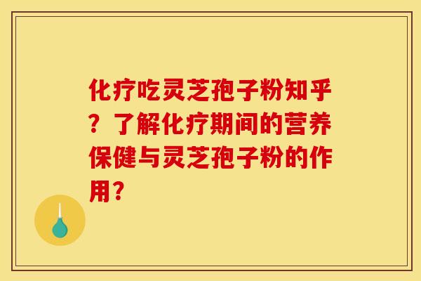 化疗吃灵芝孢子粉知乎?了解化疗期间的营养保健与灵芝孢子粉的作用?