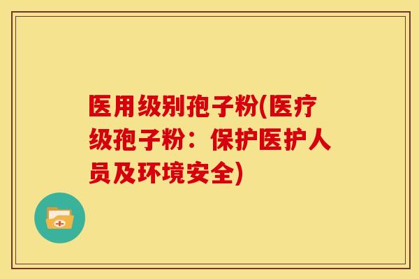 医用级别孢子粉(医疗级孢子粉:保护医护人员及环境安全)