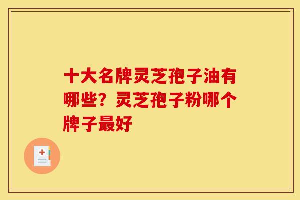 十大名牌灵芝孢子油有哪些？灵芝孢子粉哪个牌子最好
