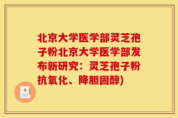北京大学医学部灵芝孢子粉北京大学医学部发布新研究:灵芝孢子粉抗氧化、降胆固醇)