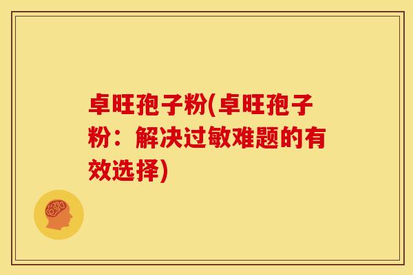 卓旺孢子粉(卓旺孢子粉:解决过敏难题的有效选择)