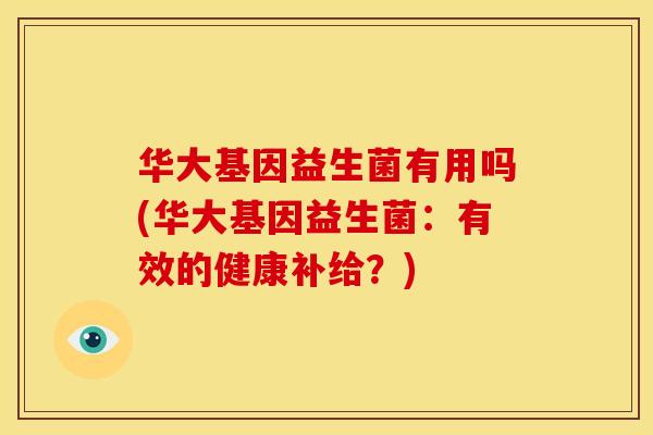 华大基因益生菌有用吗(华大基因益生菌:有效的健康补给?)