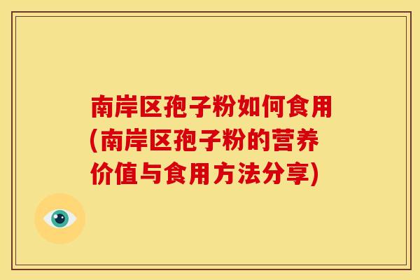 南岸区孢子粉如何食用(南岸区孢子粉的营养价值与食用方法分享)
