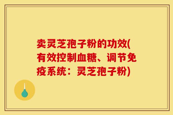 卖灵芝孢子粉的功效(有效控制血糖、调节免疫系统:灵芝孢子粉)