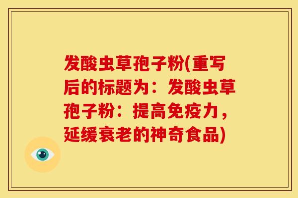 发酸虫草孢子粉(重写后的标题为:发酸虫草孢子粉:提高免疫力,延缓衰老的神奇食品)
