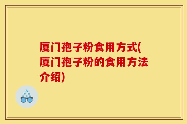 厦门孢子粉食用方式(厦门孢子粉的食用方法介绍)