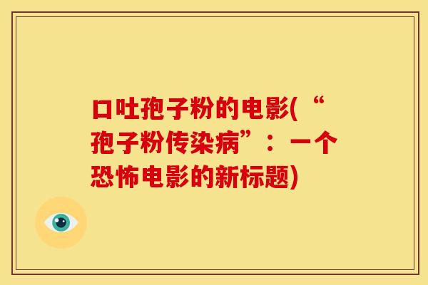 口吐孢子粉的电影(“孢子粉传染病”:一个恐怖电影的新标题)