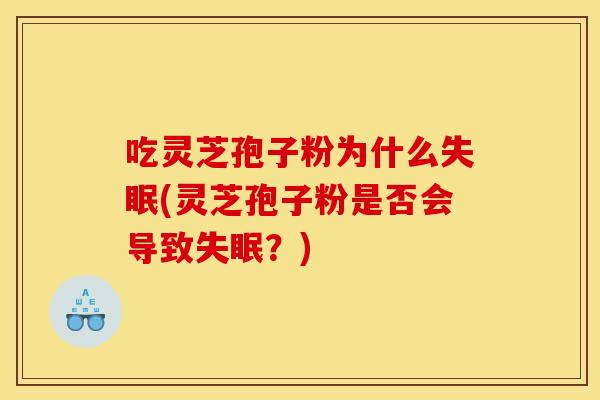 吃灵芝孢子粉为什么失眠(灵芝孢子粉是否会导致失眠？)