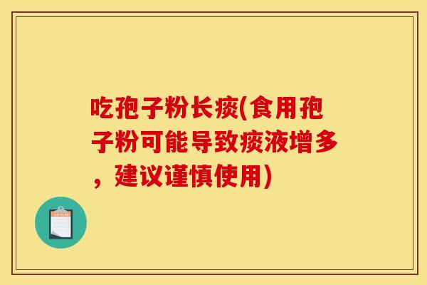 吃孢子粉长痰(食用孢子粉可能导致痰液增多,建议谨慎使用)
