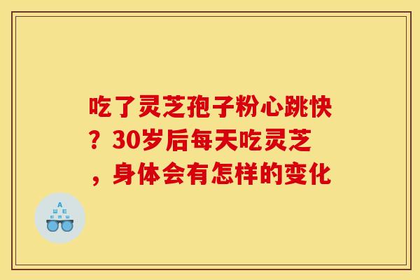 吃了灵芝孢子粉心跳快？30岁后每天吃灵芝，身体会有怎样的变化
