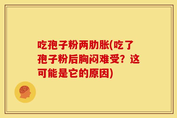 吃孢子粉两肋胀(吃了孢子粉后胸闷难受？这可能是它的原因)