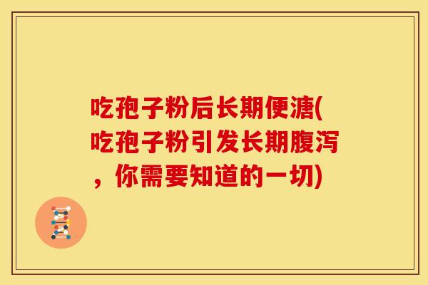 吃孢子粉后长期便溏(吃孢子粉引发长期腹泻,你需要知道的一切)