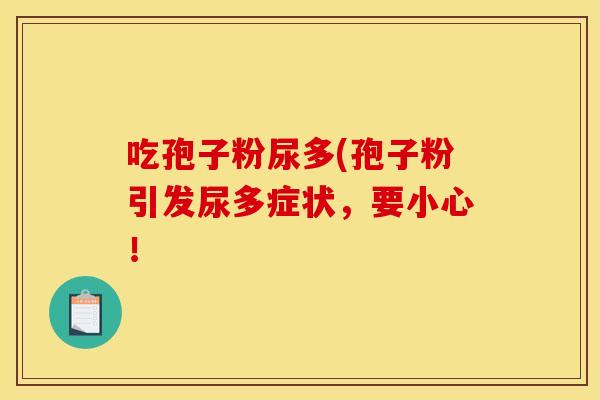 吃孢子粉尿多(孢子粉引发尿多症状，要小心！