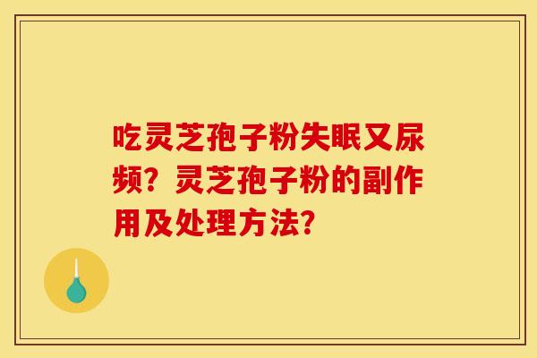 吃灵芝孢子粉失眠又尿频?灵芝孢子粉的副作用及处理方法?