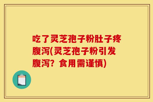 吃了灵芝孢子粉肚子疼腹泻(灵芝孢子粉引发腹泻?食用需谨慎)
