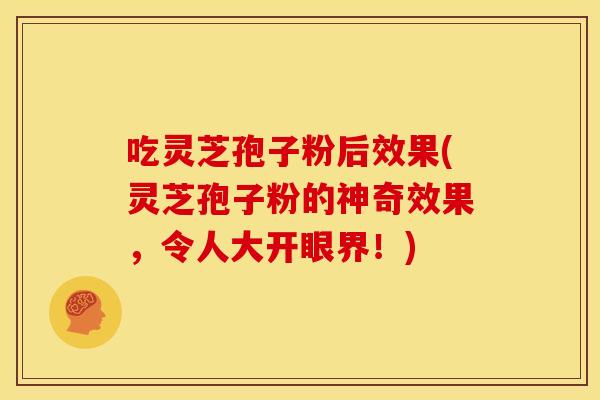 吃灵芝孢子粉后效果(灵芝孢子粉的神奇效果,令人大开眼界!)