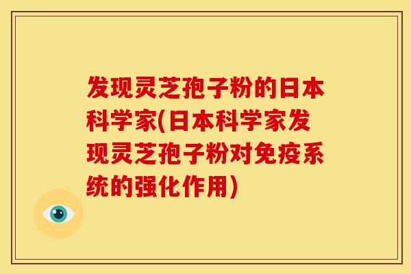 发现灵芝孢子粉的日本科学家(日本科学家发现灵芝孢子粉对免疫系统的强化作用)