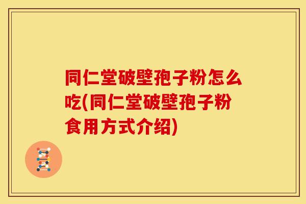 同仁堂破壁孢子粉怎么吃(同仁堂破壁孢子粉食用方式介绍)