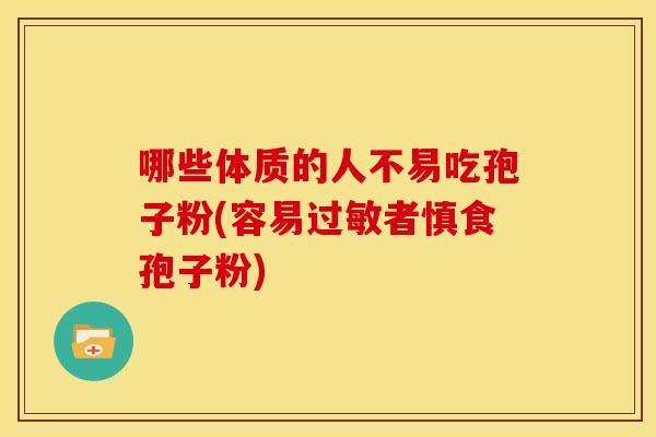 哪些体质的人不易吃孢子粉(容易过敏者慎食孢子粉)