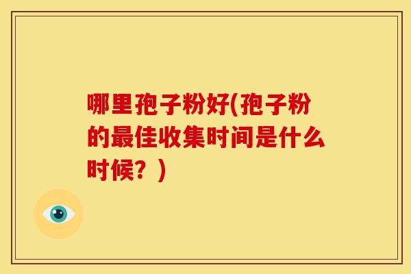 哪里孢子粉好(孢子粉的最佳收集时间是什么时候?)