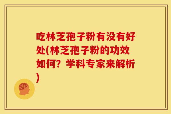 吃林芝孢子粉有没有好处(林芝孢子粉的功效如何？学科专家来解析)