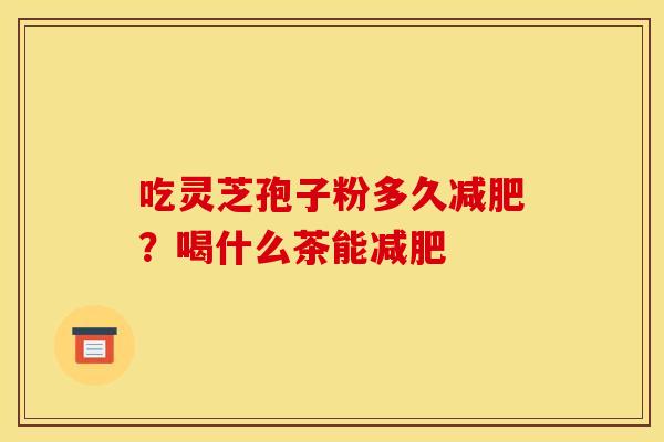 吃灵芝孢子粉多久减肥?喝什么茶能减肥