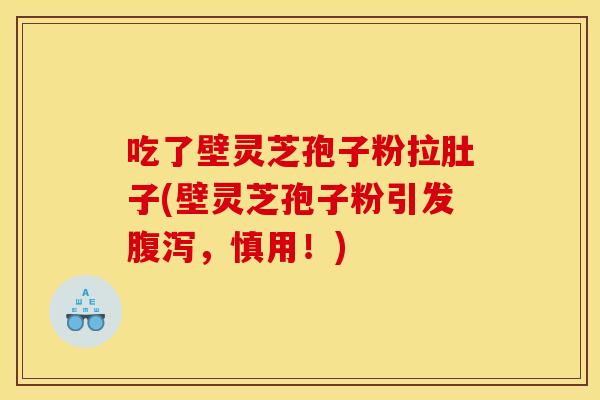 吃了壁灵芝孢子粉拉肚子(壁灵芝孢子粉引发腹泻,慎用!)