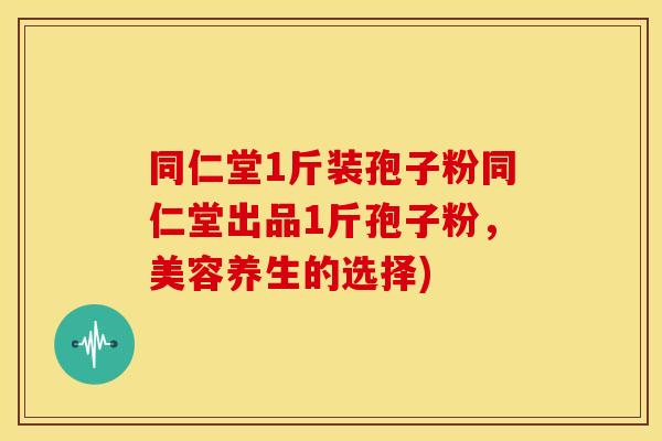 同仁堂1斤装孢子粉同仁堂出品1斤孢子粉,美容养生的选择)